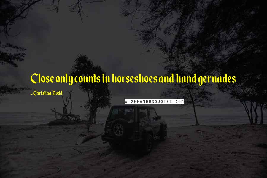 Christina Dodd Quotes: Close only counts in horseshoes and hand gernades