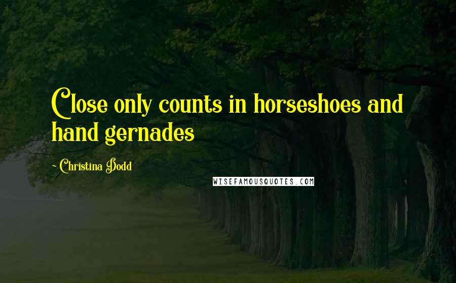 Christina Dodd Quotes: Close only counts in horseshoes and hand gernades