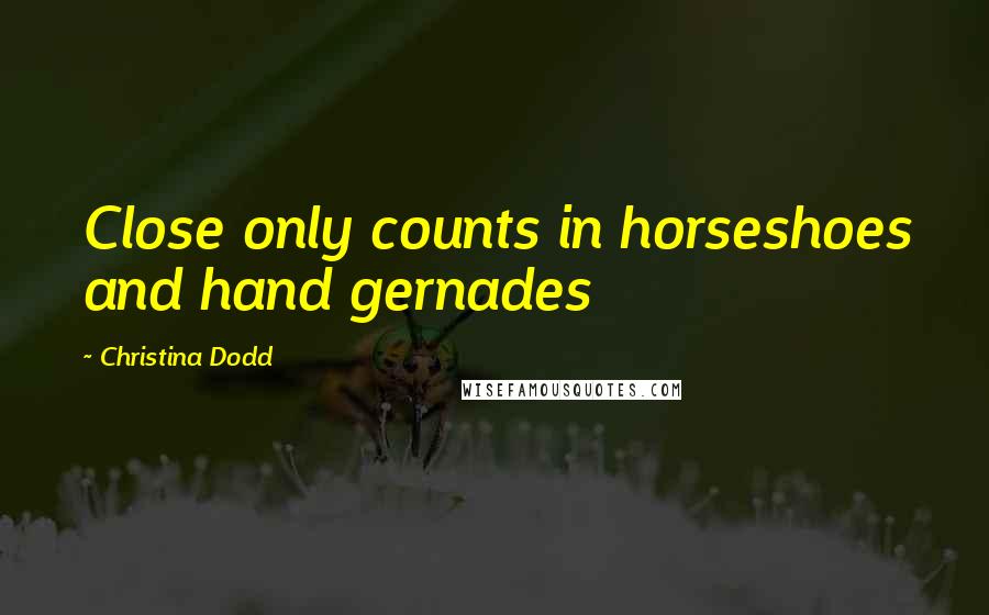 Christina Dodd Quotes: Close only counts in horseshoes and hand gernades