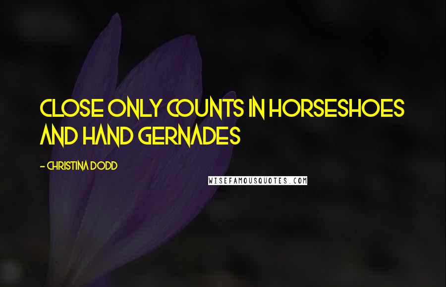 Christina Dodd Quotes: Close only counts in horseshoes and hand gernades