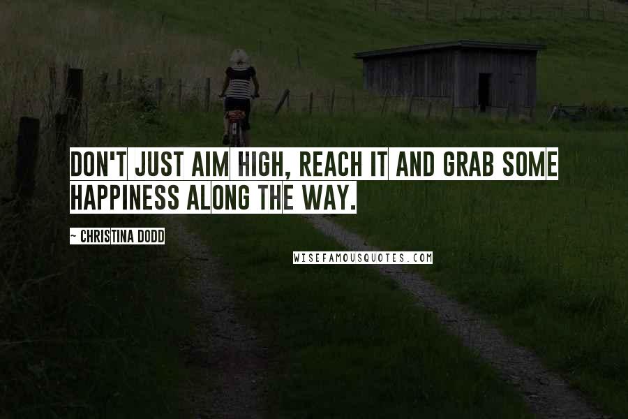 Christina Dodd Quotes: Don't just aim high, reach it and grab some happiness along the way.