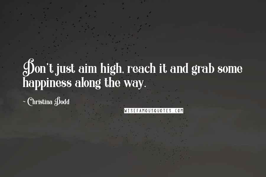 Christina Dodd Quotes: Don't just aim high, reach it and grab some happiness along the way.