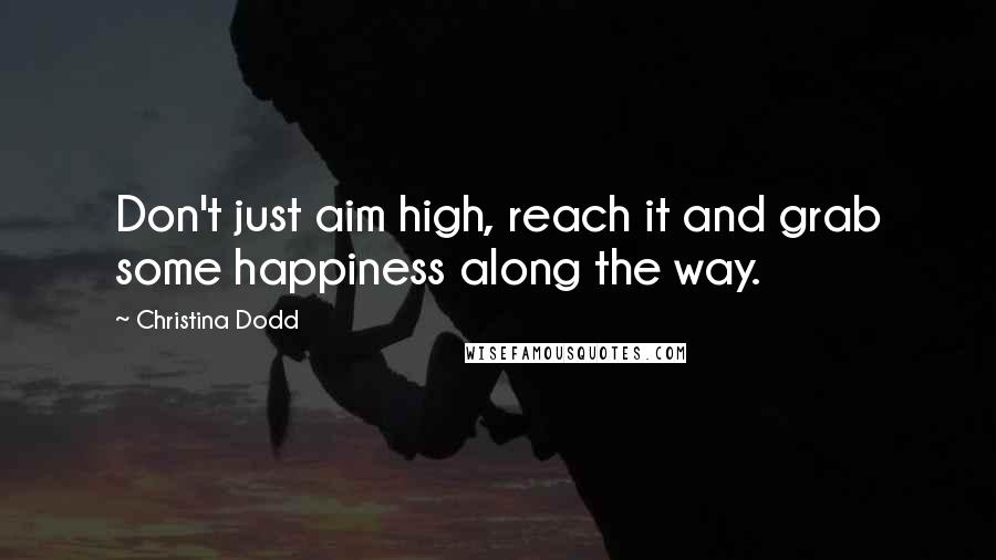 Christina Dodd Quotes: Don't just aim high, reach it and grab some happiness along the way.