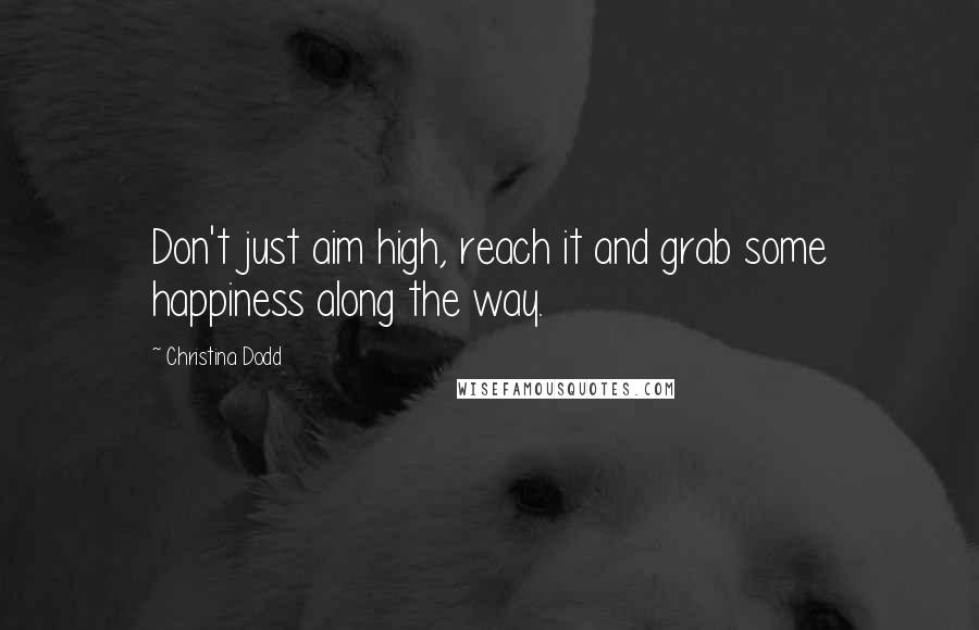 Christina Dodd Quotes: Don't just aim high, reach it and grab some happiness along the way.