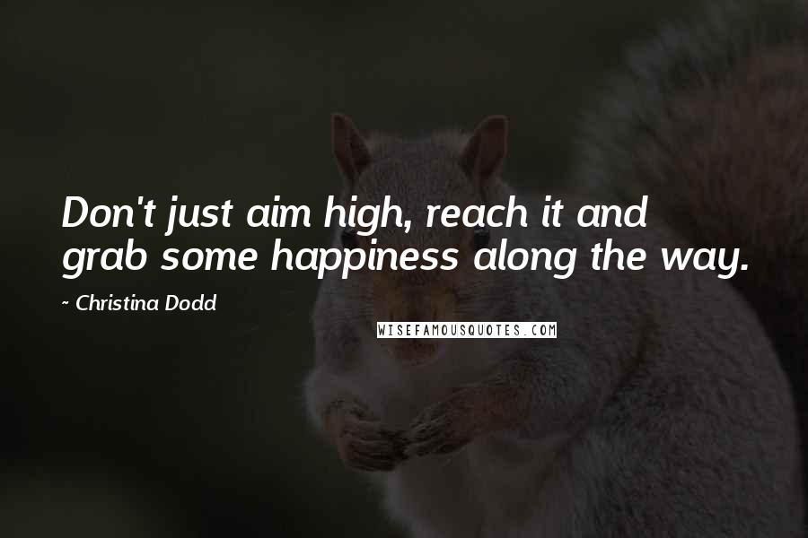 Christina Dodd Quotes: Don't just aim high, reach it and grab some happiness along the way.
