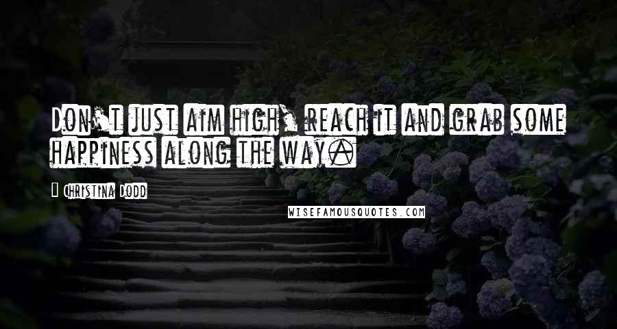 Christina Dodd Quotes: Don't just aim high, reach it and grab some happiness along the way.