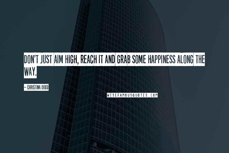 Christina Dodd Quotes: Don't just aim high, reach it and grab some happiness along the way.