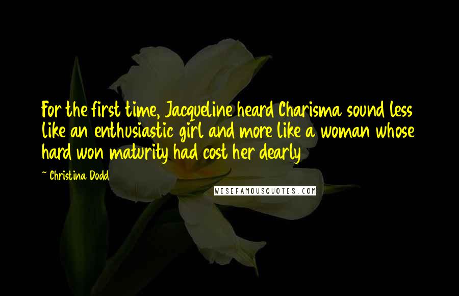 Christina Dodd Quotes: For the first time, Jacqueline heard Charisma sound less like an enthusiastic girl and more like a woman whose hard won maturity had cost her dearly