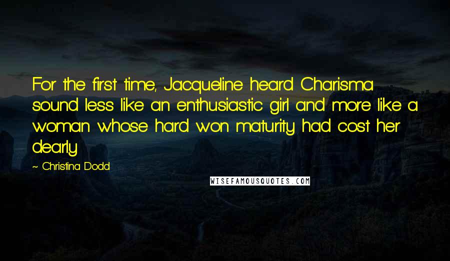 Christina Dodd Quotes: For the first time, Jacqueline heard Charisma sound less like an enthusiastic girl and more like a woman whose hard won maturity had cost her dearly