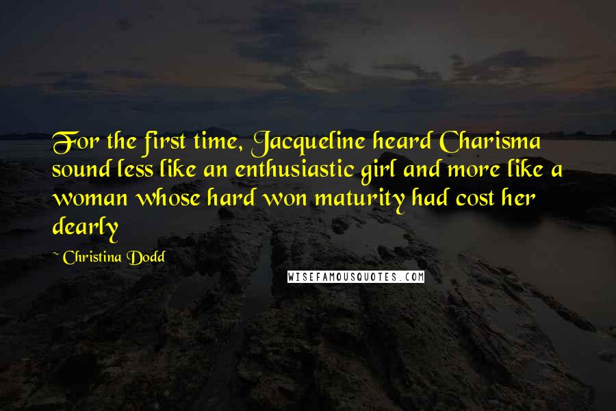 Christina Dodd Quotes: For the first time, Jacqueline heard Charisma sound less like an enthusiastic girl and more like a woman whose hard won maturity had cost her dearly