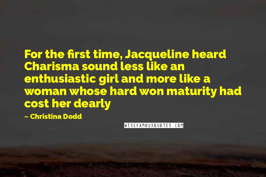 Christina Dodd Quotes: For the first time, Jacqueline heard Charisma sound less like an enthusiastic girl and more like a woman whose hard won maturity had cost her dearly