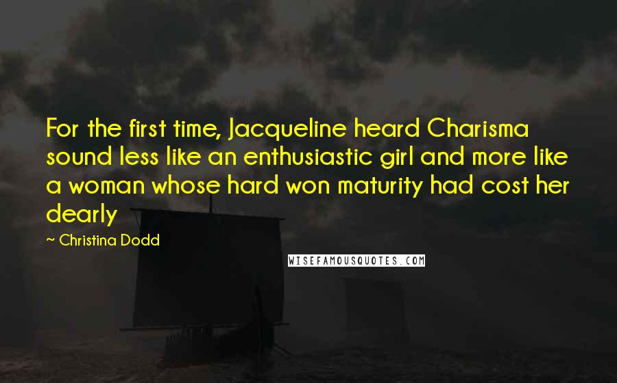 Christina Dodd Quotes: For the first time, Jacqueline heard Charisma sound less like an enthusiastic girl and more like a woman whose hard won maturity had cost her dearly