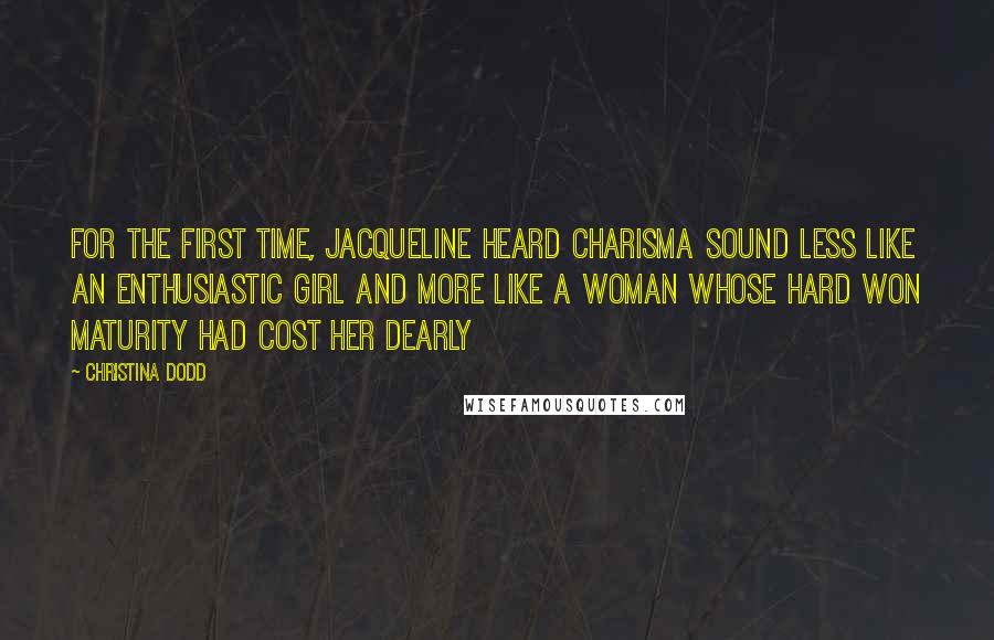 Christina Dodd Quotes: For the first time, Jacqueline heard Charisma sound less like an enthusiastic girl and more like a woman whose hard won maturity had cost her dearly