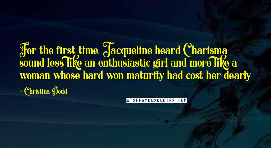 Christina Dodd Quotes: For the first time, Jacqueline heard Charisma sound less like an enthusiastic girl and more like a woman whose hard won maturity had cost her dearly
