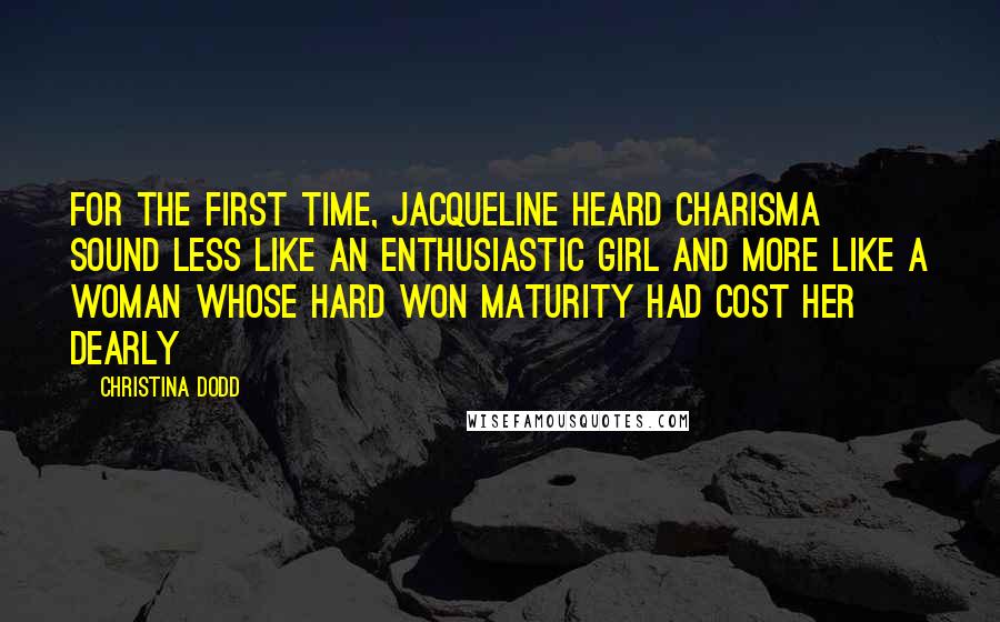 Christina Dodd Quotes: For the first time, Jacqueline heard Charisma sound less like an enthusiastic girl and more like a woman whose hard won maturity had cost her dearly