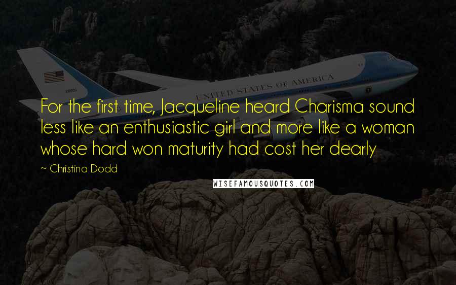 Christina Dodd Quotes: For the first time, Jacqueline heard Charisma sound less like an enthusiastic girl and more like a woman whose hard won maturity had cost her dearly