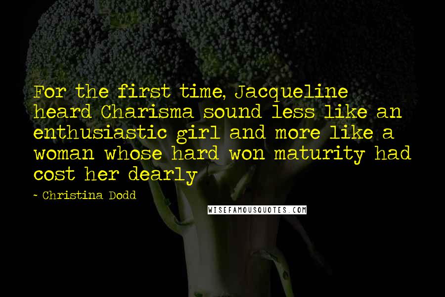 Christina Dodd Quotes: For the first time, Jacqueline heard Charisma sound less like an enthusiastic girl and more like a woman whose hard won maturity had cost her dearly
