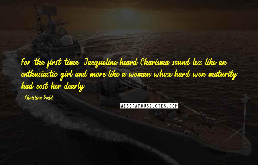 Christina Dodd Quotes: For the first time, Jacqueline heard Charisma sound less like an enthusiastic girl and more like a woman whose hard won maturity had cost her dearly