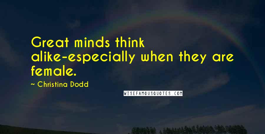 Christina Dodd Quotes: Great minds think alike-especially when they are female.