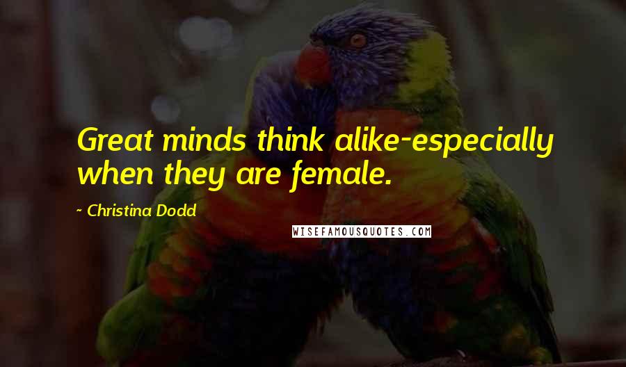 Christina Dodd Quotes: Great minds think alike-especially when they are female.