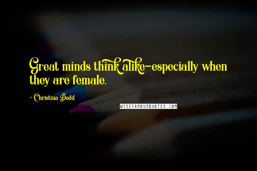 Christina Dodd Quotes: Great minds think alike-especially when they are female.