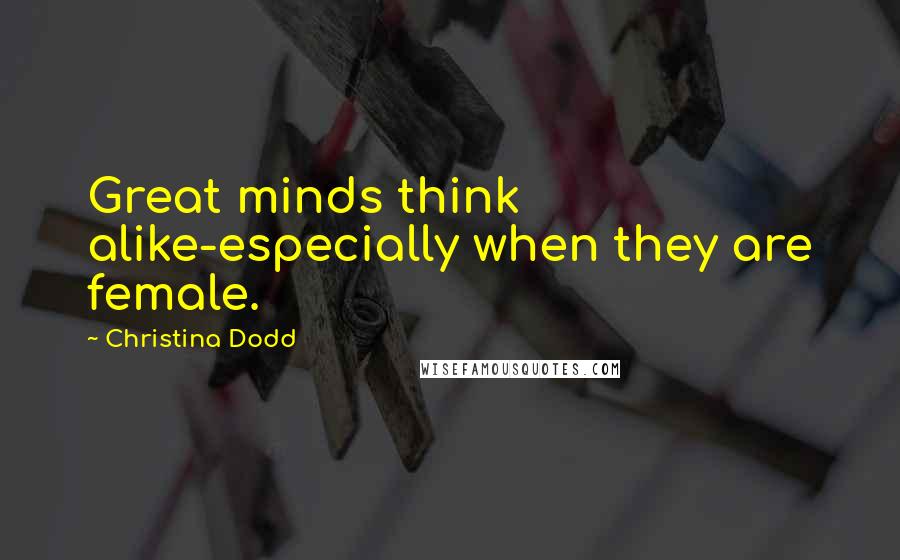 Christina Dodd Quotes: Great minds think alike-especially when they are female.