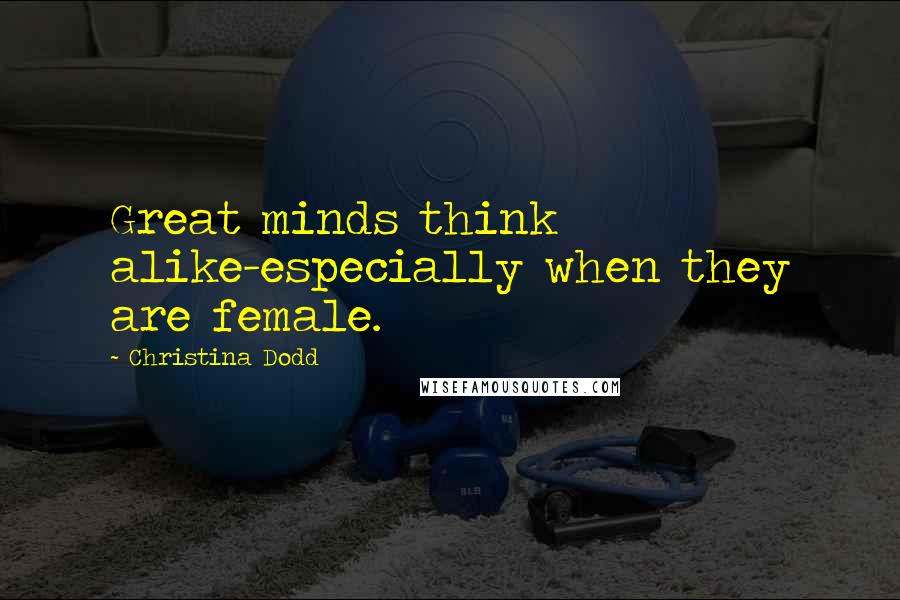 Christina Dodd Quotes: Great minds think alike-especially when they are female.