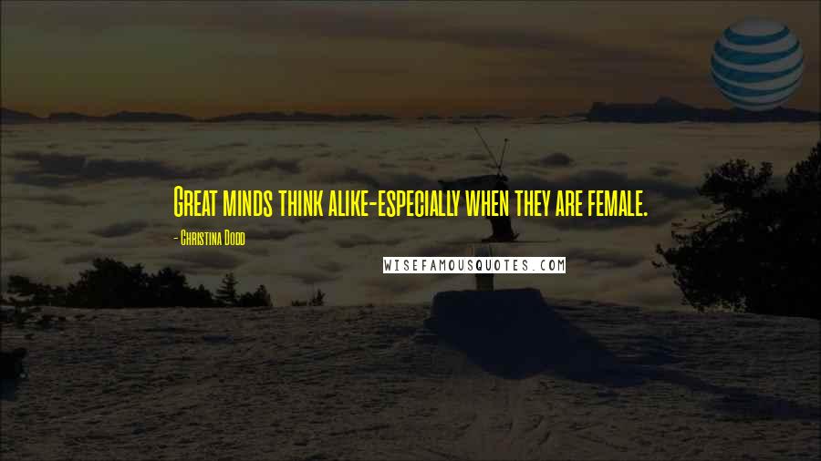 Christina Dodd Quotes: Great minds think alike-especially when they are female.