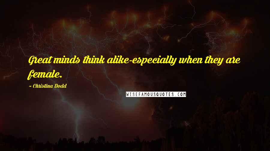 Christina Dodd Quotes: Great minds think alike-especially when they are female.