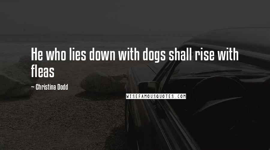 Christina Dodd Quotes: He who lies down with dogs shall rise with fleas