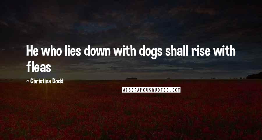 Christina Dodd Quotes: He who lies down with dogs shall rise with fleas