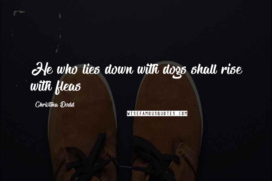 Christina Dodd Quotes: He who lies down with dogs shall rise with fleas