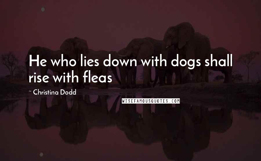 Christina Dodd Quotes: He who lies down with dogs shall rise with fleas