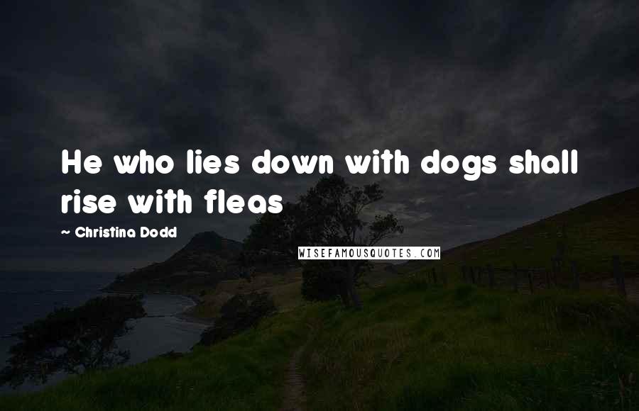 Christina Dodd Quotes: He who lies down with dogs shall rise with fleas