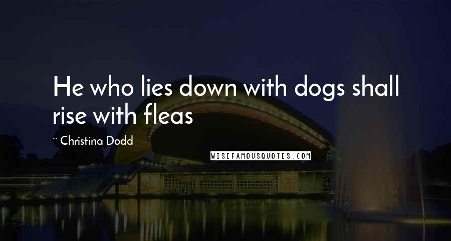 Christina Dodd Quotes: He who lies down with dogs shall rise with fleas