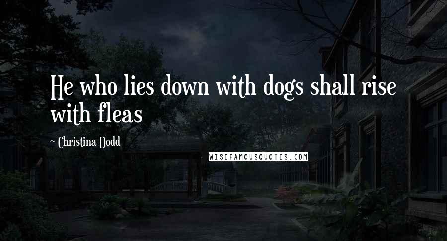 Christina Dodd Quotes: He who lies down with dogs shall rise with fleas