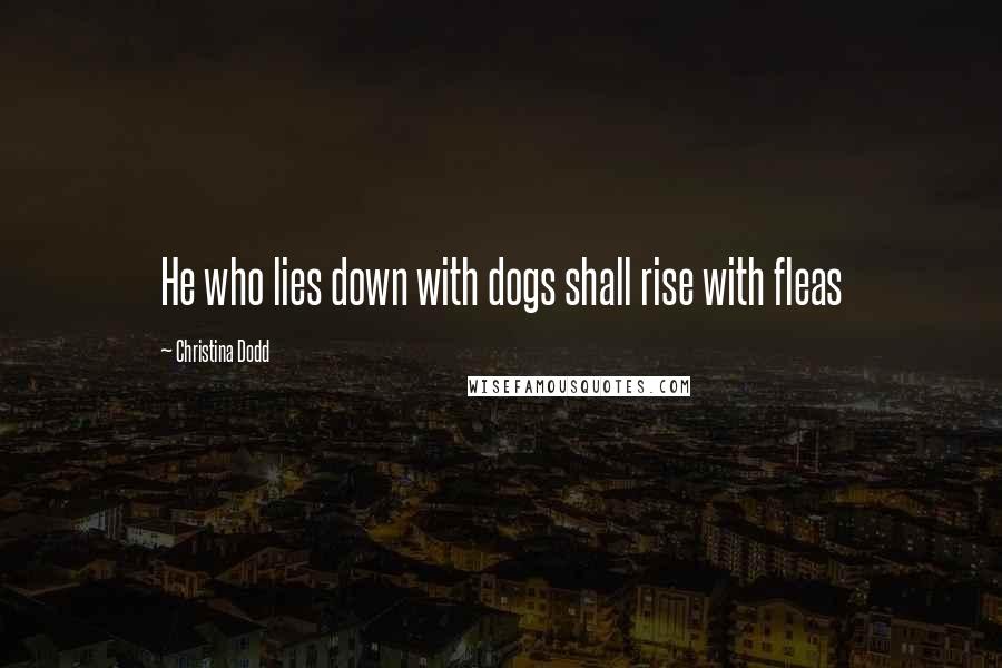 Christina Dodd Quotes: He who lies down with dogs shall rise with fleas