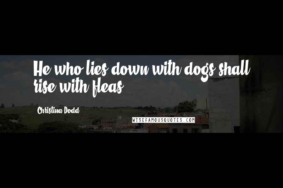 Christina Dodd Quotes: He who lies down with dogs shall rise with fleas