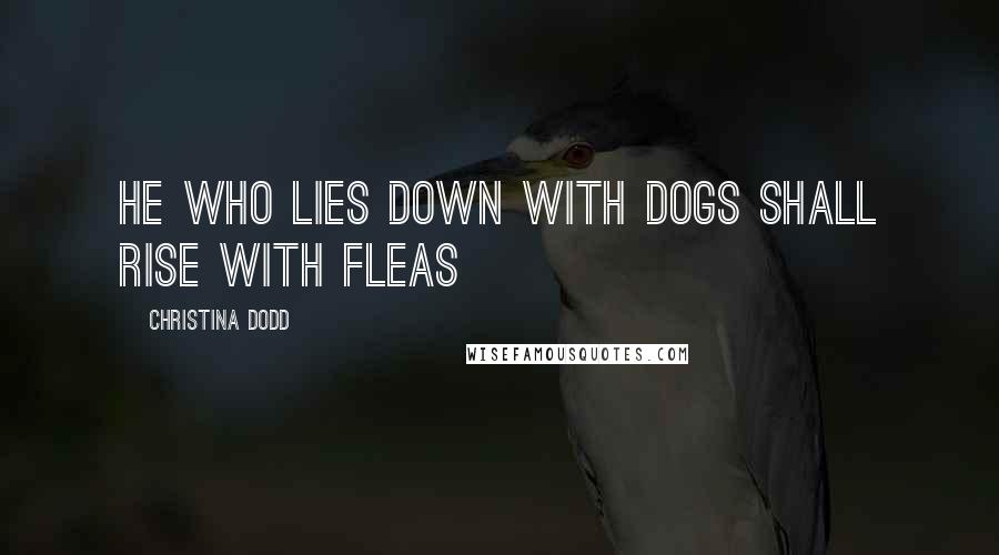 Christina Dodd Quotes: He who lies down with dogs shall rise with fleas