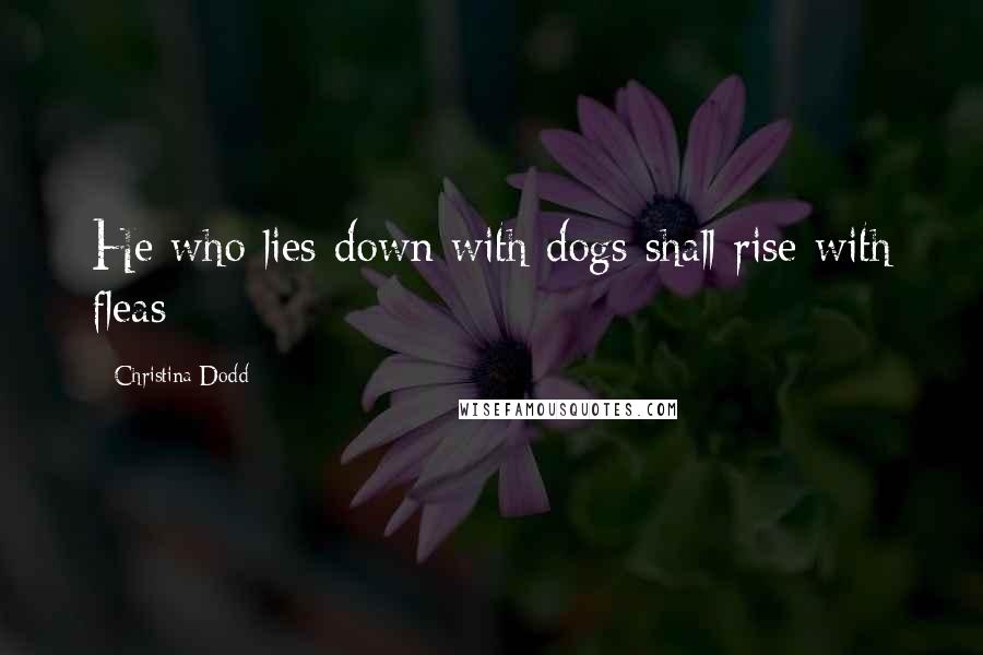 Christina Dodd Quotes: He who lies down with dogs shall rise with fleas