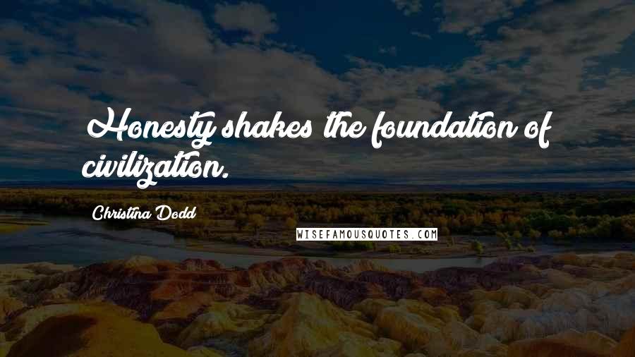 Christina Dodd Quotes: Honesty shakes the foundation of civilization.