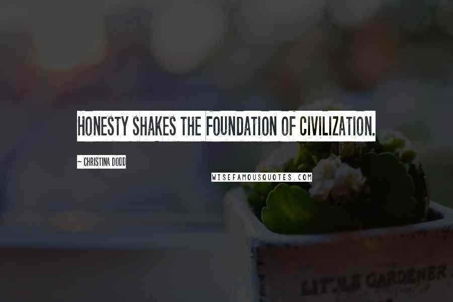 Christina Dodd Quotes: Honesty shakes the foundation of civilization.