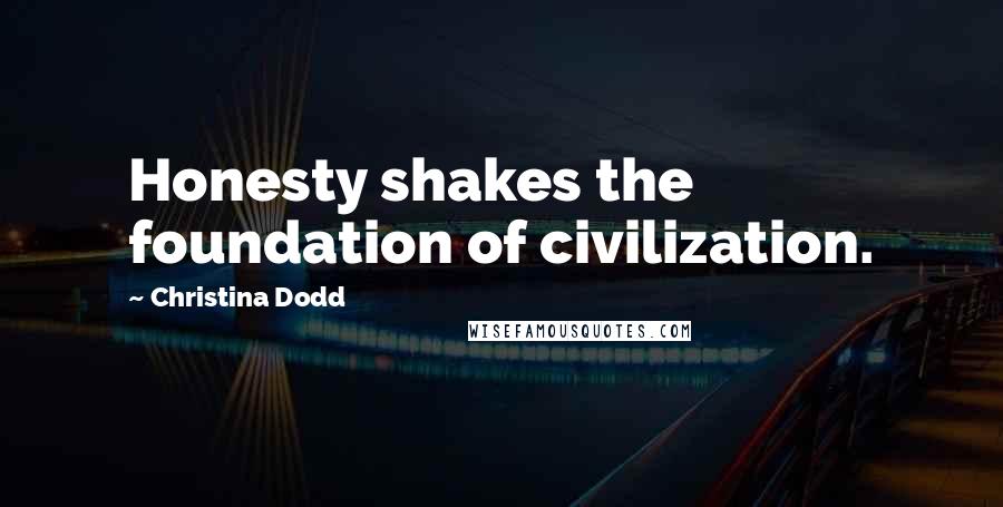 Christina Dodd Quotes: Honesty shakes the foundation of civilization.