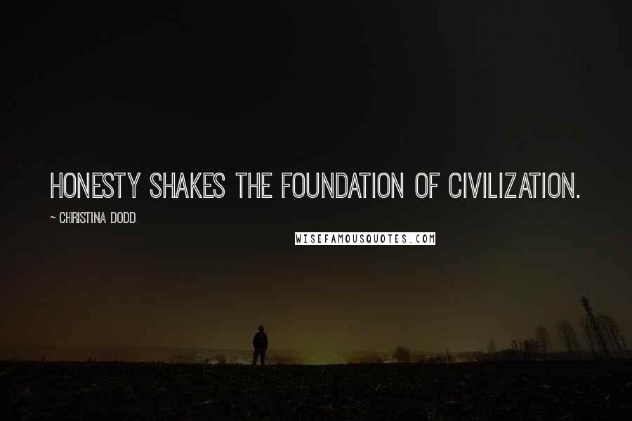 Christina Dodd Quotes: Honesty shakes the foundation of civilization.