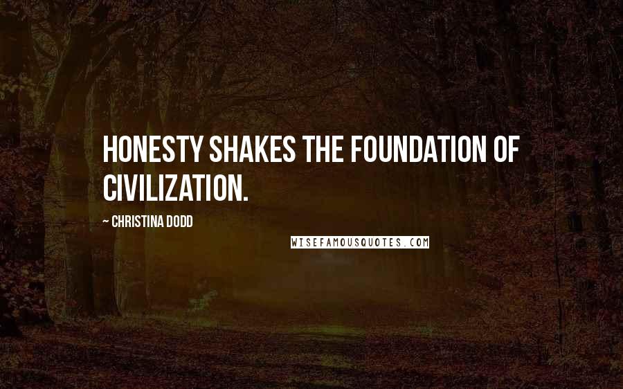 Christina Dodd Quotes: Honesty shakes the foundation of civilization.