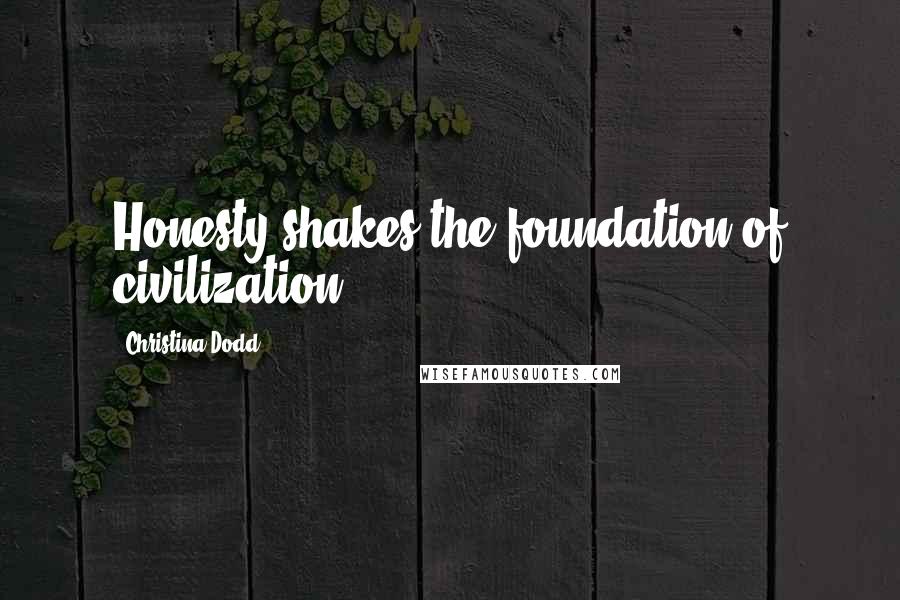 Christina Dodd Quotes: Honesty shakes the foundation of civilization.