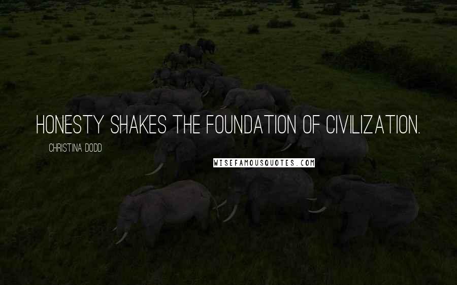 Christina Dodd Quotes: Honesty shakes the foundation of civilization.