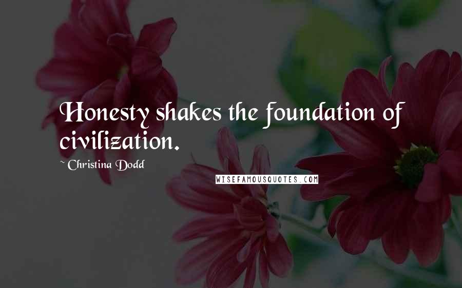 Christina Dodd Quotes: Honesty shakes the foundation of civilization.