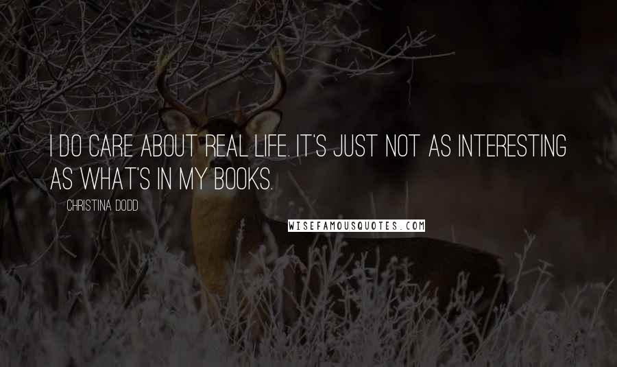 Christina Dodd Quotes: I do care about real life. It's just not as interesting as what's in my books.