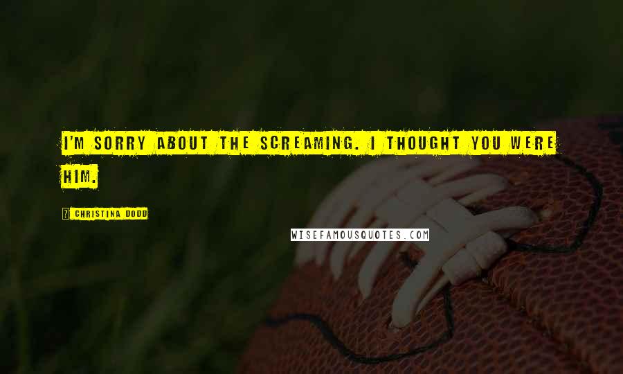Christina Dodd Quotes: I'm sorry about the screaming. I thought you were him.